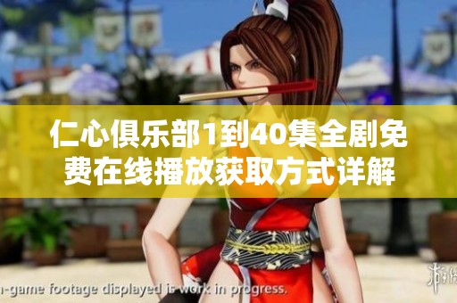 仁心俱乐部1到40集全剧免费在线播放获取方式详解