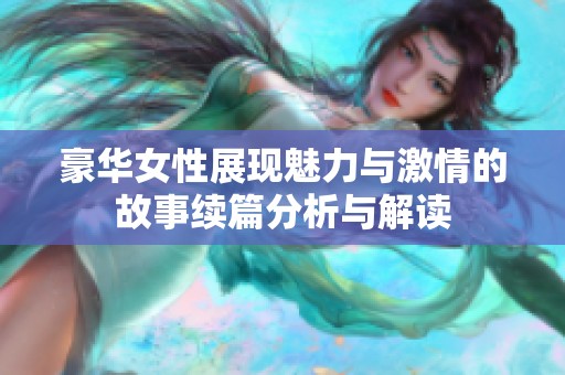 豪华女性展现魅力与激情的故事续篇分析与解读