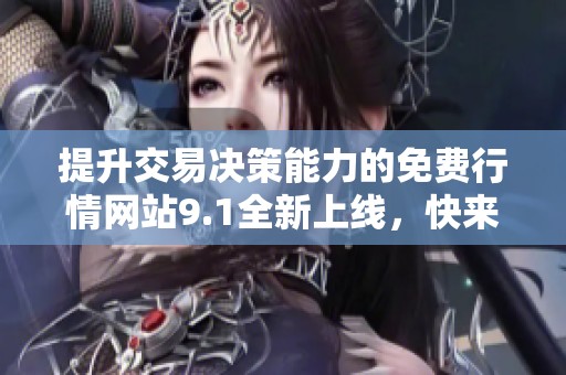 提升交易决策能力的免费行情网站9.1全新上线，快来体验吧