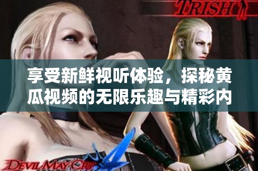 享受新鲜视听体验，探秘黄瓜视频的无限乐趣与精彩内容