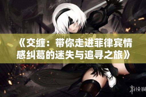 《交缠：带你走进菲律宾情感纠葛的迷失与追寻之旅》