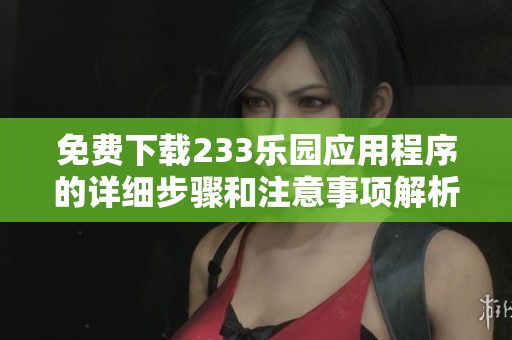 免费下载233乐园应用程序的详细步骤和注意事项解析