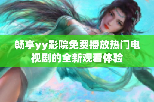 畅享yy影院免费播放热门电视剧的全新观看体验