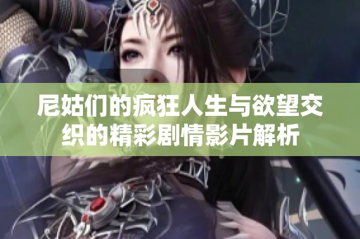 尼姑们的疯狂人生与欲望交织的精彩剧情影片解析
