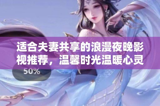 适合夫妻共享的浪漫夜晚影视推荐，温馨时光温暖心灵