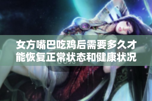 女方嘴巴吃鸡后需要多久才能恢复正常状态和健康状况