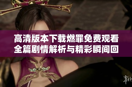 高清版本下载燃罪免费观看全篇剧情解析与精彩瞬间回顾