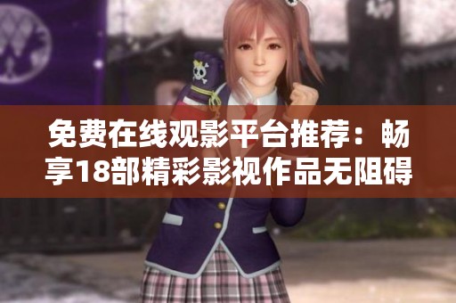 免费在线观影平台推荐：畅享18部精彩影视作品无阻碍播放