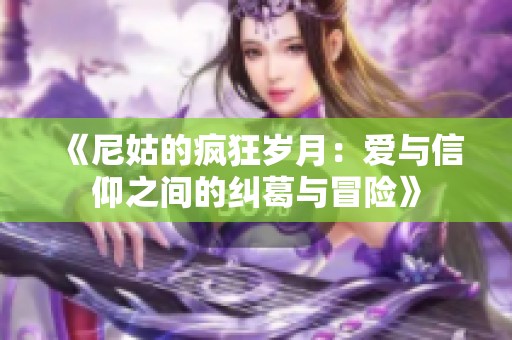 《尼姑的疯狂岁月：爱与信仰之间的纠葛与冒险》