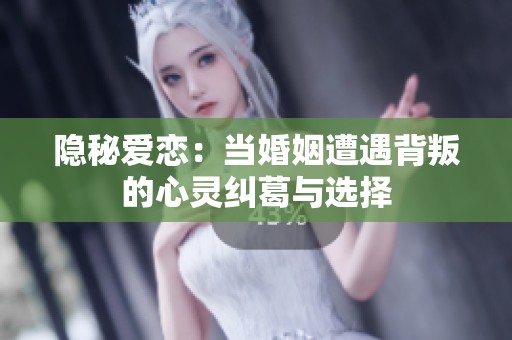 隐秘爱恋：当婚姻遭遇背叛的心灵纠葛与选择