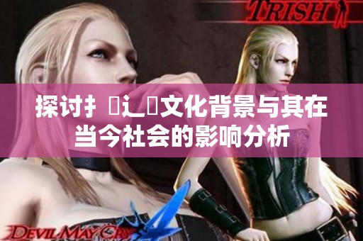 探讨扌喿辶畐文化背景与其在当今社会的影响分析