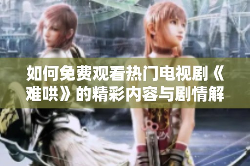 如何免费观看热门电视剧《难哄》的精彩内容与剧情解析