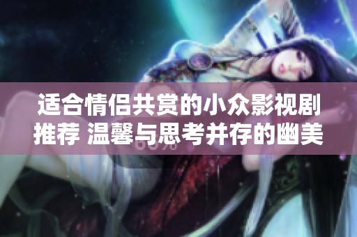 适合情侣共赏的小众影视剧推荐 温馨与思考并存的幽美故事
