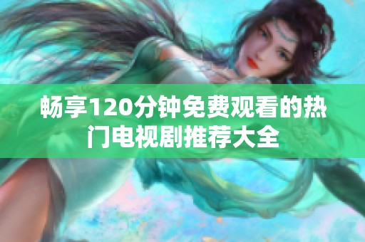 畅享120分钟免费观看的热门电视剧推荐大全