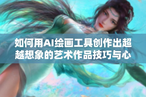 如何用AI绘画工具创作出超越想象的艺术作品技巧与心得分享
