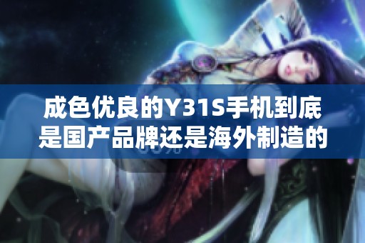 成色优良的Y31S手机到底是国产品牌还是海外制造的产品
