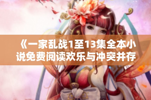 《一家乱战1至13集全本小说免费阅读欢乐与冲突并存》