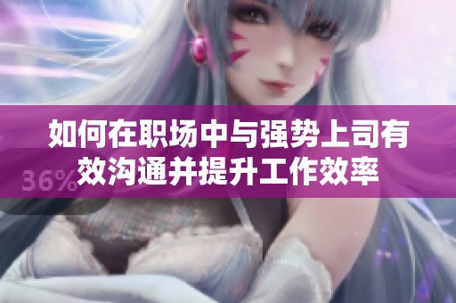 如何在职场中与强势上司有效沟通并提升工作效率
