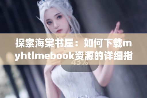 探索海棠书屋：如何下载myhtlmebook资源的详细指南