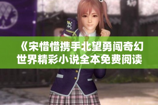 《宋惜惜携手北望勇闯奇幻世界精彩小说全本免费阅读》