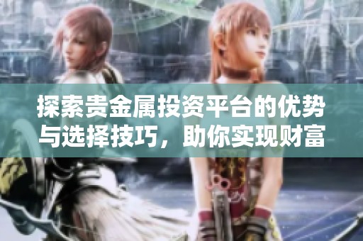 探索贵金属投资平台的优势与选择技巧，助你实现财富增值
