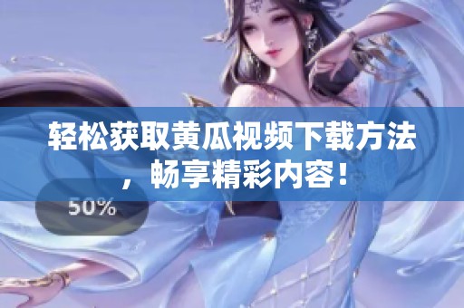 轻松获取黄瓜视频下载方法，畅享精彩内容！