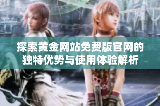 探索黄金网站免费版官网的独特优势与使用体验解析