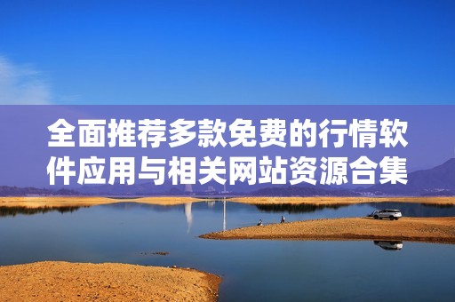 全面推荐多款免费的行情软件应用与相关网站资源合集
