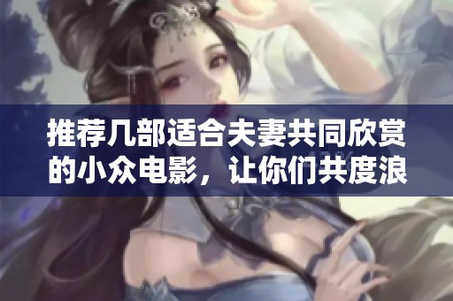 推荐几部适合夫妻共同欣赏的小众电影，让你们共度浪漫时光