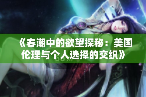 《春潮中的欲望探秘：美国伦理与个人选择的交织》