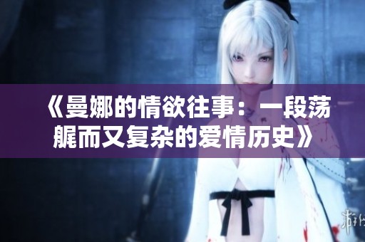 《曼娜的情欲往事：一段荡艉而又复杂的爱情历史》