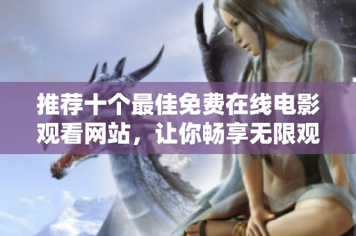 推荐十个最佳免费在线电影观看网站，让你畅享无限观影乐趣