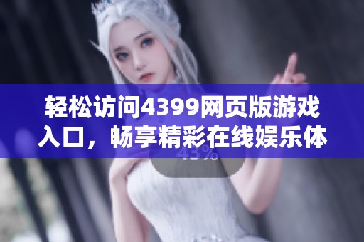 轻松访问4399网页版游戏入口，畅享精彩在线娱乐体验