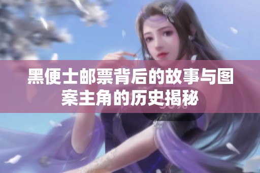 黑便士邮票背后的故事与图案主角的历史揭秘