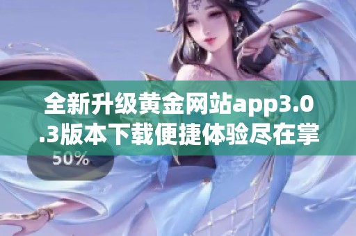 全新升级黄金网站app3.0.3版本下载便捷体验尽在掌握中