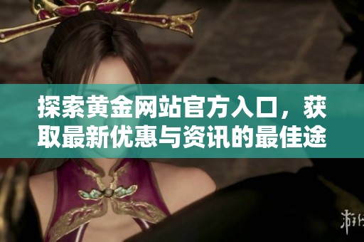 探索黄金网站官方入口，获取最新优惠与资讯的最佳途径