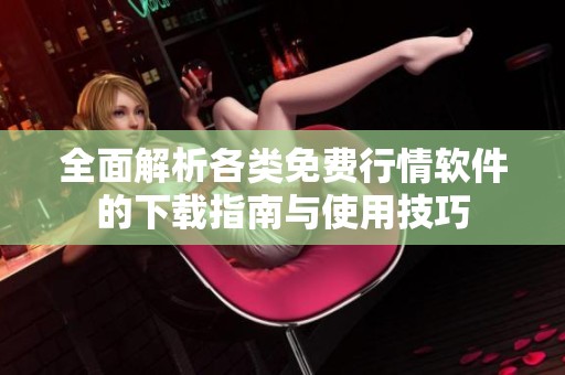 全面解析各类免费行情软件的下载指南与使用技巧