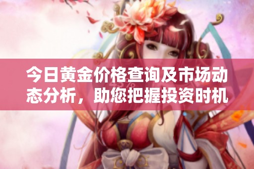 今日黄金价格查询及市场动态分析，助您把握投资时机