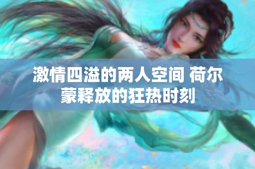 激情四溢的两人空间 荷尔蒙释放的狂热时刻