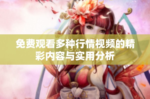 免费观看多种行情视频的精彩内容与实用分析