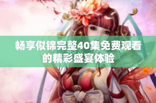 畅享似锦完整40集免费观看的精彩盛宴体验