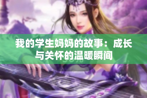 我的学生妈妈的故事：成长与关怀的温暖瞬间