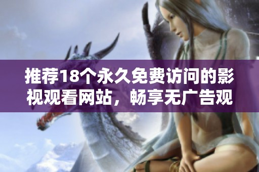 推荐18个永久免费访问的影视观看网站，畅享无广告观影体验