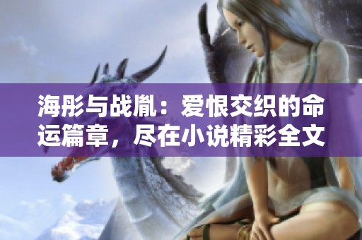 海彤与战胤：爱恨交织的命运篇章，尽在小说精彩全文中阅读
