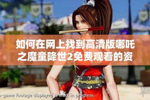 如何在网上找到高清版哪吒之魔童降世2免费观看的资源攻略