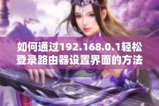 如何通过192.168.0.1轻松登录路由器设置界面的方法揭秘