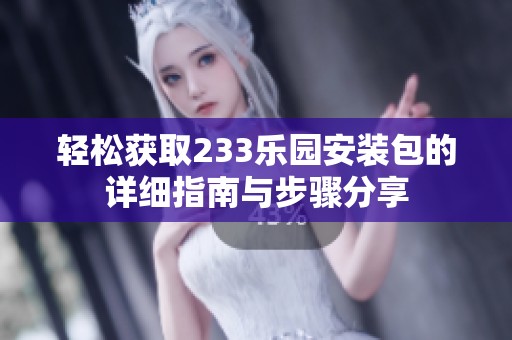 轻松获取233乐园安装包的详细指南与步骤分享