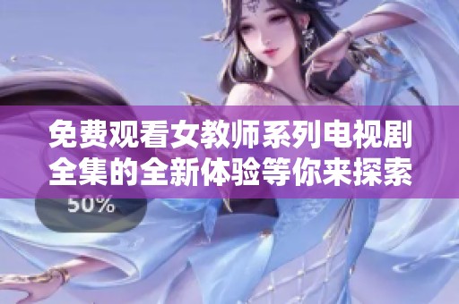 免费观看女教师系列电视剧全集的全新体验等你来探索