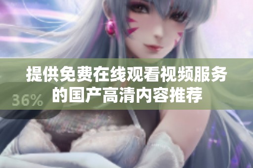 提供免费在线观看视频服务的国产高清内容推荐