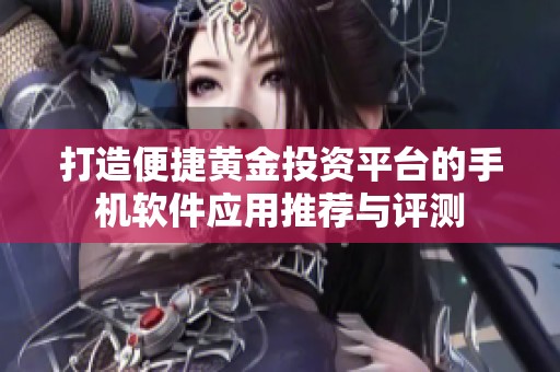 打造便捷黄金投资平台的手机软件应用推荐与评测